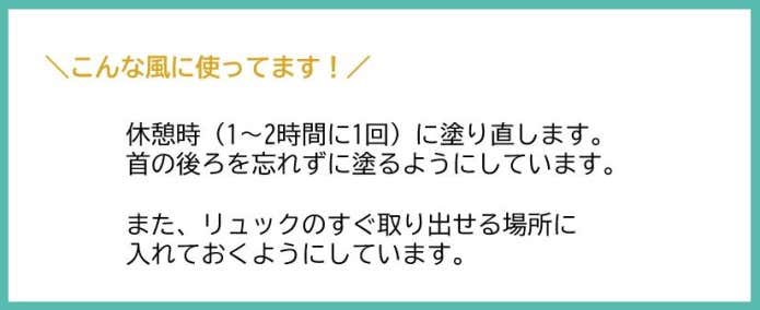 休憩時(1〜2時間に1回)に塗り直します。首の後ろを忘れずに塗るようにしています。また、リュックのすぐ取り出せる場所に入れておくようにしています。
