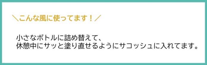 小さなボトルに詰め替えて休憩中にサッと塗り直せるようにサコッシュに入れてます。