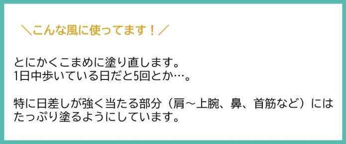 とにかくこまめに塗りなおしします。1日中歩いている日だと5回とか…。あと得に日差しが強く当たる部分(肩~上腕、鼻、首筋など)たっぷり塗る事。