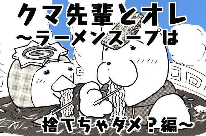 ラーメンスープは捨てちゃダメ？編　クマ先輩とオレ