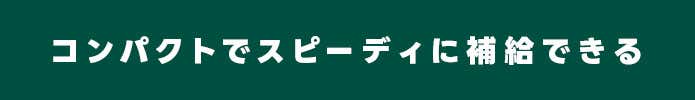 コンパクトでスピーティに補給できる